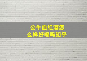 公牛血红酒怎么样好喝吗知乎