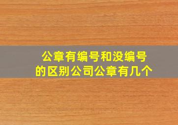 公章有编号和没编号的区别公司公章有几个