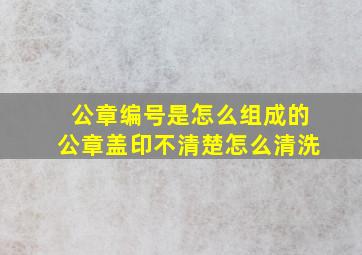 公章编号是怎么组成的公章盖印不清楚怎么清洗