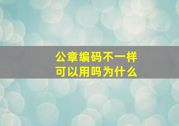 公章编码不一样可以用吗为什么