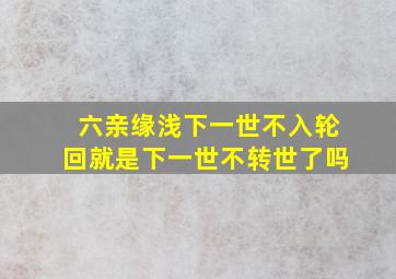 六亲缘浅下一世不入轮回就是下一世不转世了吗