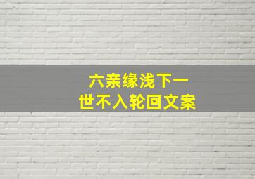 六亲缘浅下一世不入轮回文案