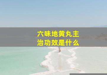 六味地黄丸主治功效是什么