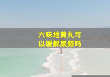 六味地黄丸可以缓解尿频吗