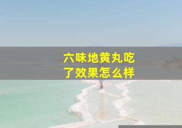 六味地黄丸吃了效果怎么样