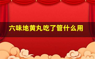 六味地黄丸吃了管什么用