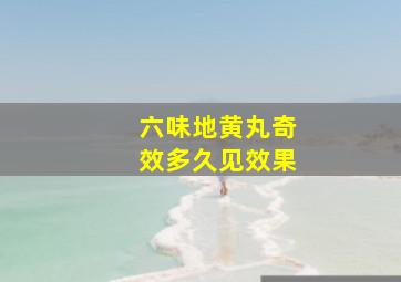 六味地黄丸奇效多久见效果