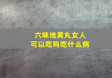 六味地黄丸女人可以吃吗吃什么病