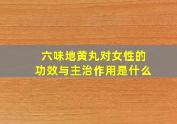 六味地黄丸对女性的功效与主治作用是什么