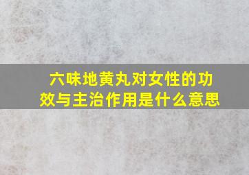 六味地黄丸对女性的功效与主治作用是什么意思