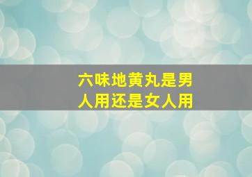 六味地黄丸是男人用还是女人用