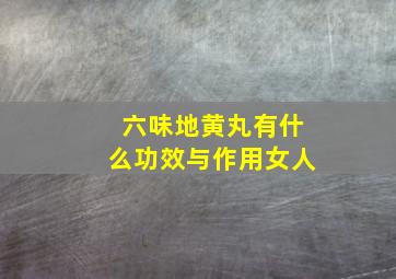 六味地黄丸有什么功效与作用女人