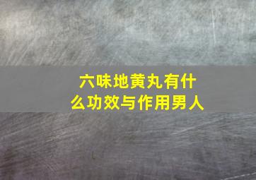 六味地黄丸有什么功效与作用男人