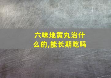 六味地黄丸治什么的,能长期吃吗