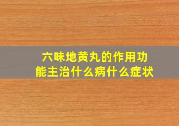 六味地黄丸的作用功能主治什么病什么症状