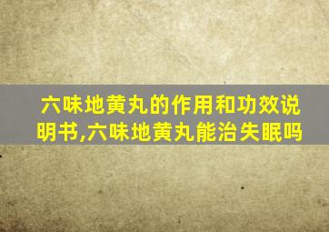 六味地黄丸的作用和功效说明书,六味地黄丸能治失眠吗