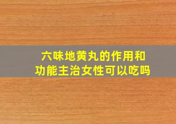 六味地黄丸的作用和功能主治女性可以吃吗