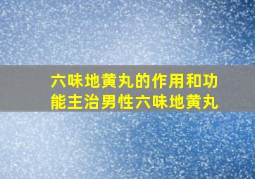 六味地黄丸的作用和功能主治男性六味地黄丸