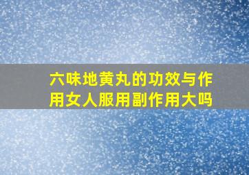 六味地黄丸的功效与作用女人服用副作用大吗