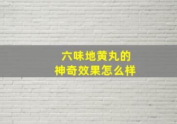 六味地黄丸的神奇效果怎么样