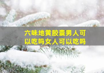 六味地黄胶囊男人可以吃吗女人可以吃吗