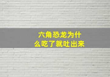 六角恐龙为什么吃了就吐出来