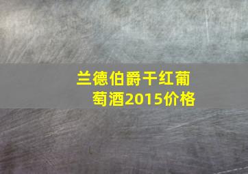 兰德伯爵干红葡萄酒2015价格