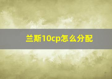 兰斯10cp怎么分配