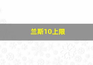 兰斯10上限