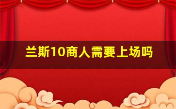 兰斯10商人需要上场吗