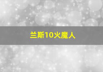 兰斯10火魔人