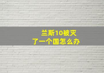 兰斯10被灭了一个国怎么办