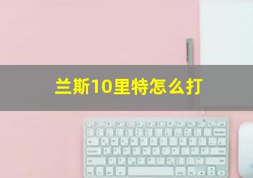 兰斯10里特怎么打