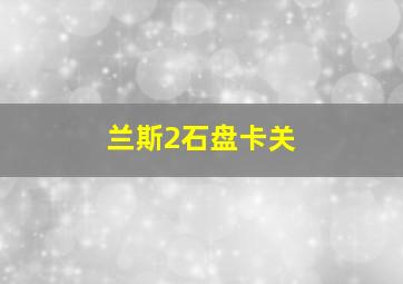 兰斯2石盘卡关