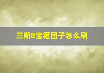 兰斯8宝箱团子怎么刷