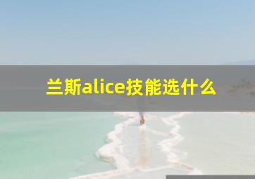 兰斯alice技能选什么