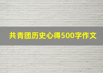 共青团历史心得500字作文