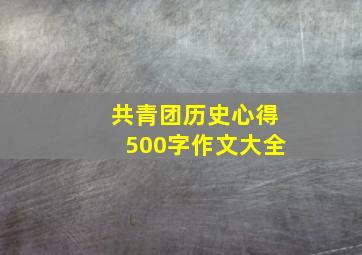 共青团历史心得500字作文大全