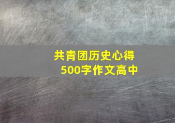 共青团历史心得500字作文高中