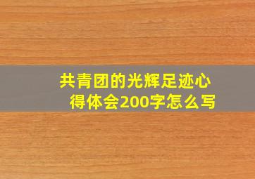 共青团的光辉足迹心得体会200字怎么写