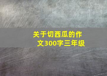 关于切西瓜的作文300字三年级