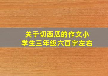 关于切西瓜的作文小学生三年级六百字左右