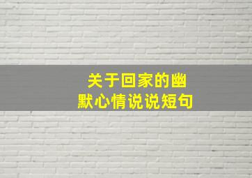 关于回家的幽默心情说说短句