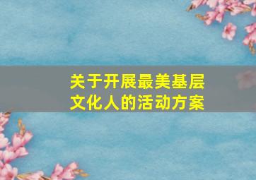 关于开展最美基层文化人的活动方案