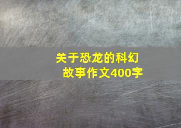 关于恐龙的科幻故事作文400字