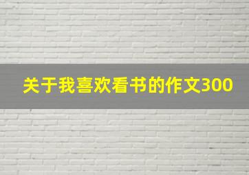 关于我喜欢看书的作文300