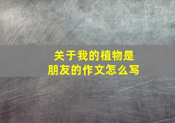 关于我的植物是朋友的作文怎么写