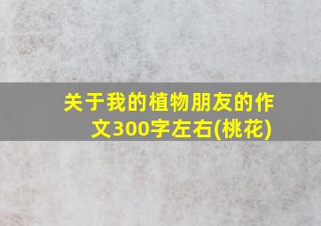 关于我的植物朋友的作文300字左右(桃花)