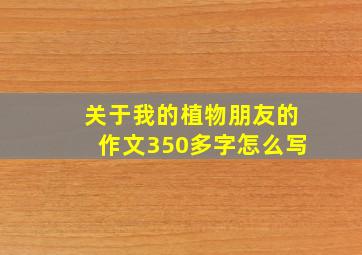 关于我的植物朋友的作文350多字怎么写