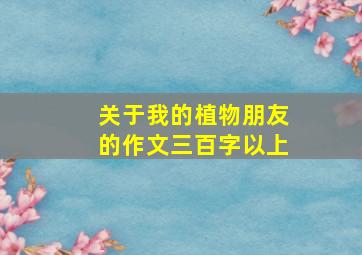 关于我的植物朋友的作文三百字以上